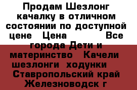 Продам Шезлонг-качалку в отличном состоянии по доступной цене › Цена ­ 1 200 - Все города Дети и материнство » Качели, шезлонги, ходунки   . Ставропольский край,Железноводск г.